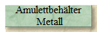 Amulettbeh�lter
 Metall